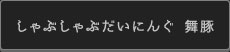 しゃぶしゃぶだいにんぐ　舞豚