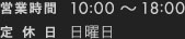 営業時間：10:00～18:00　休業日：日曜日